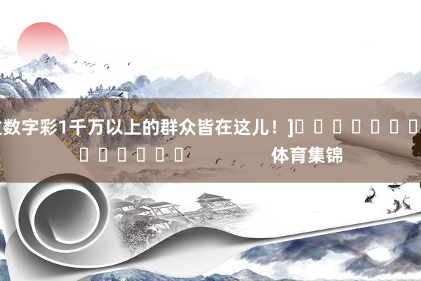 中过数字彩1千万以上的群众皆在这儿！]															                体育集锦