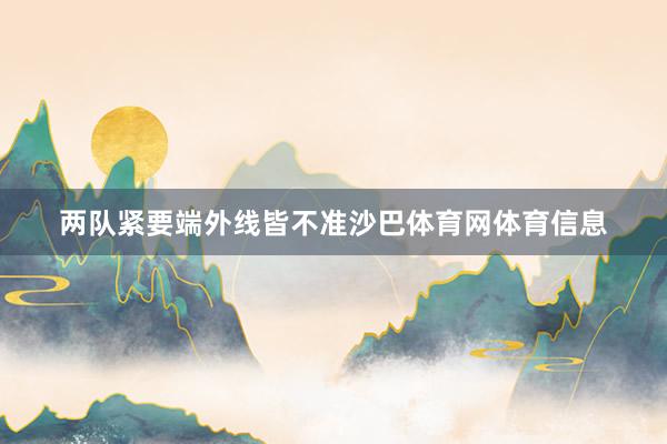 两队紧要端外线皆不准沙巴体育网体育信息