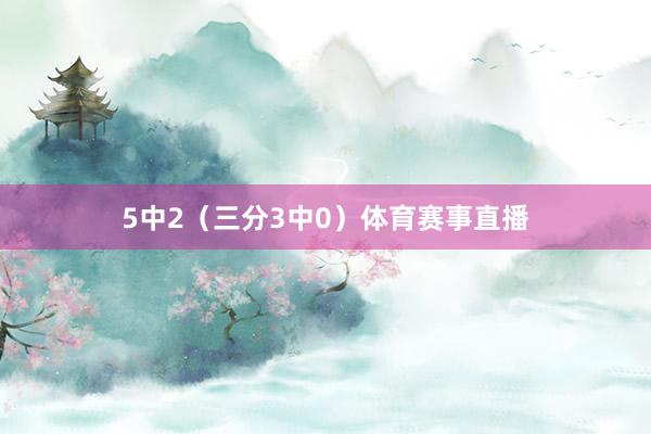5中2（三分3中0）体育赛事直播