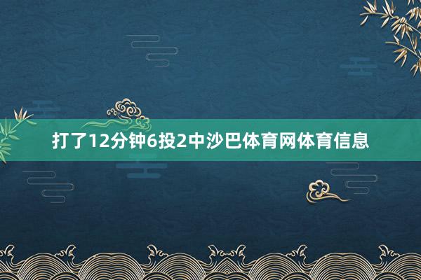 打了12分钟6投2中沙巴体育网体育信息