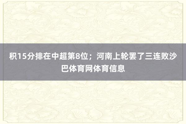 积15分排在中超第8位;河南上轮罢了三连败沙巴体育网体育信息