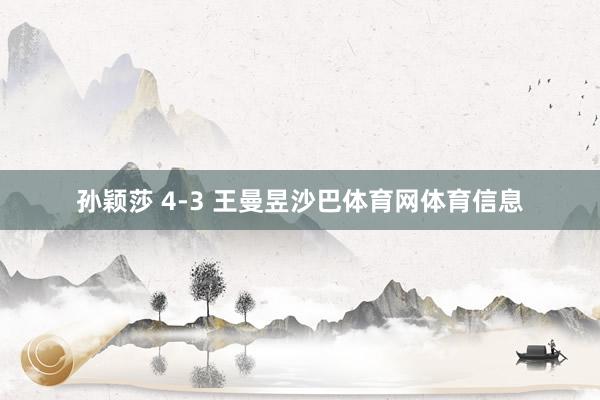 孙颖莎 4-3 王曼昱沙巴体育网体育信息