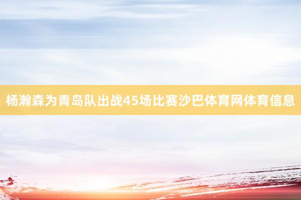 杨瀚森为青岛队出战45场比赛沙巴体育网体育信息