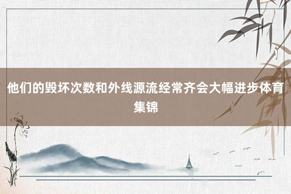 他们的毁坏次数和外线源流经常齐会大幅进步体育集锦
