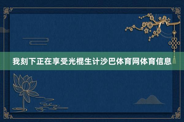 我刻下正在享受光棍生计沙巴体育网体育信息