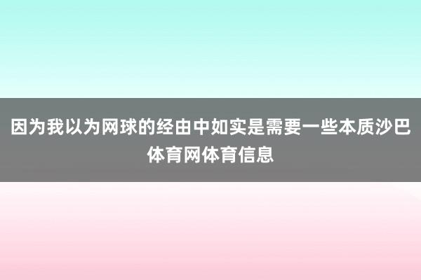 因为我以为网球的经由中如实是需要一些本质沙巴体育网体育信息