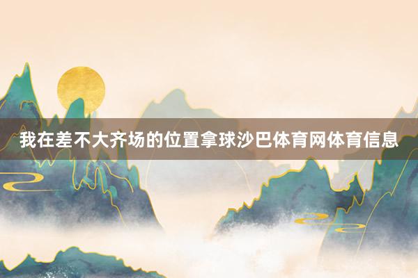 我在差不大齐场的位置拿球沙巴体育网体育信息