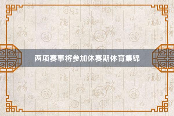 两项赛事将参加休赛期体育集锦