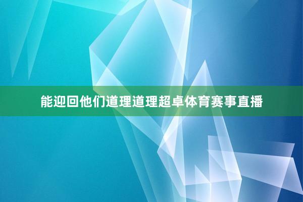 能迎回他们道理道理超卓体育赛事直播