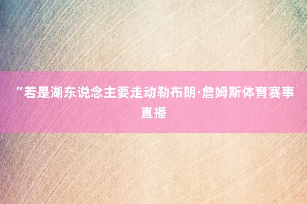 “若是湖东说念主要走动勒布朗·詹姆斯体育赛事直播