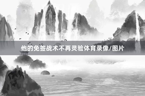 他的免签战术不再灵验体育录像/图片