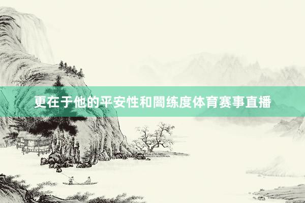 更在于他的平安性和闇练度体育赛事直播