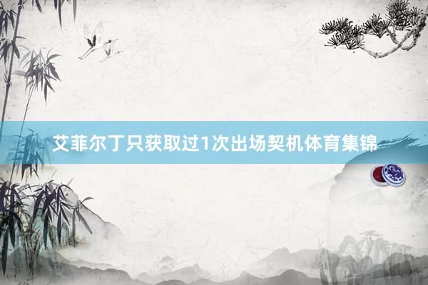 艾菲尔丁只获取过1次出场契机体育集锦