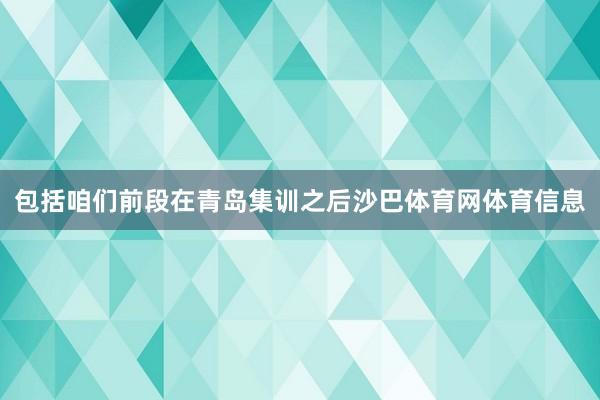 包括咱们前段在青岛集训之后沙巴体育网体育信息