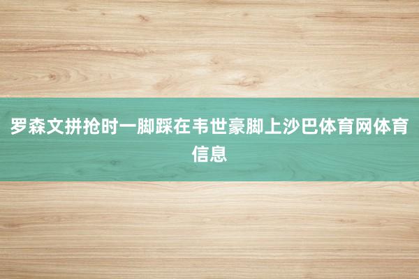 罗森文拼抢时一脚踩在韦世豪脚上沙巴体育网体育信息
