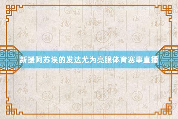 新援阿苏埃的发达尤为亮眼体育赛事直播