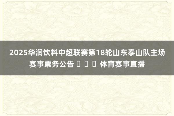 2025华润饮料中超联赛第18轮山东泰山队主场赛事票务公告 ​​​体育赛事直播