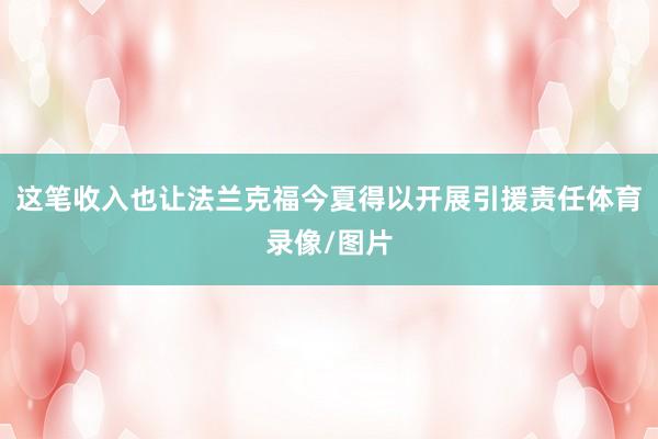 这笔收入也让法兰克福今夏得以开展引援责任体育录像/图片