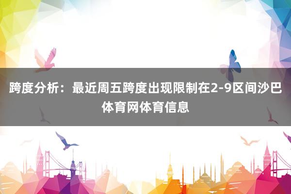 跨度分析：最近周五跨度出现限制在2-9区间沙巴体育网体育信息
