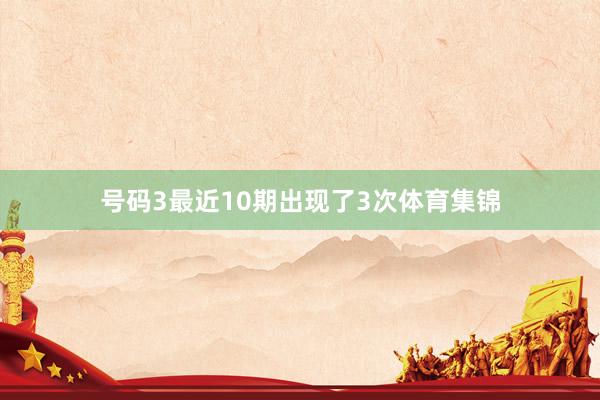 号码3最近10期出现了3次体育集锦