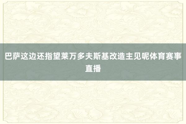 巴萨这边还指望莱万多夫斯基改造主见呢体育赛事直播