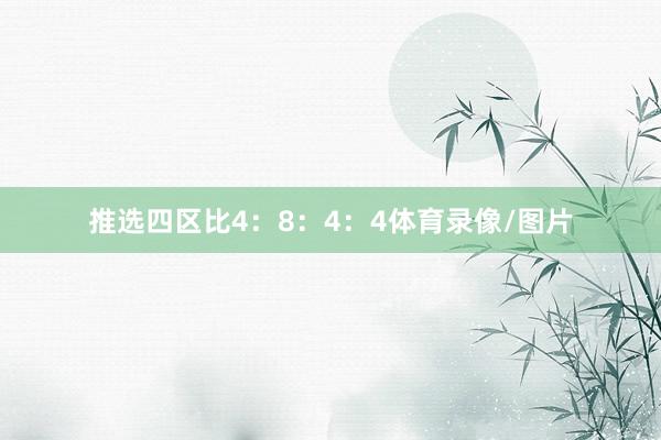 推选四区比4：8：4：4体育录像/图片