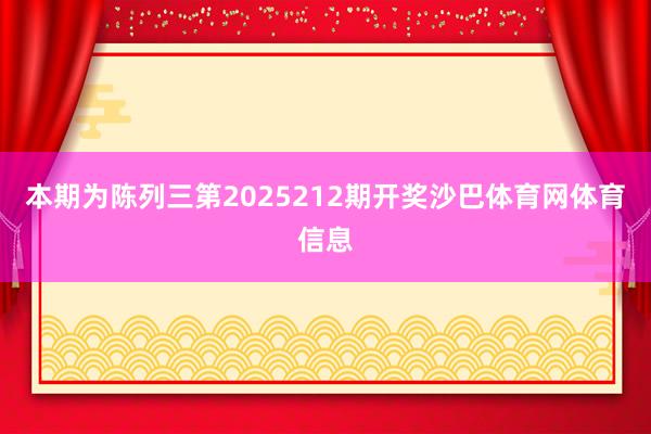 本期为陈列三第2025212期开奖沙巴体育网体育信息
