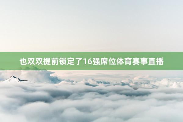 也双双提前锁定了16强席位体育赛事直播