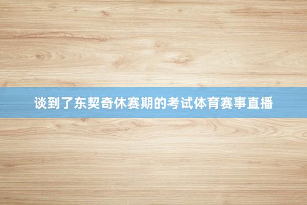 谈到了东契奇休赛期的考试体育赛事直播