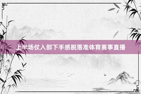 上半场仗入部下手感脱落准体育赛事直播