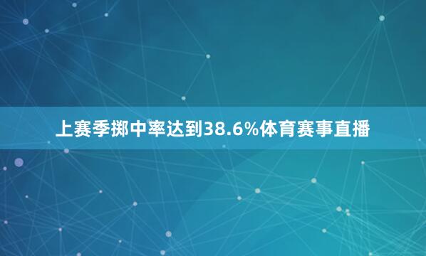 上赛季掷中率达到38.6%体育赛事直播