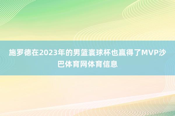 施罗德在2023年的男篮寰球杯也赢得了MVP沙巴体育网体育信息
