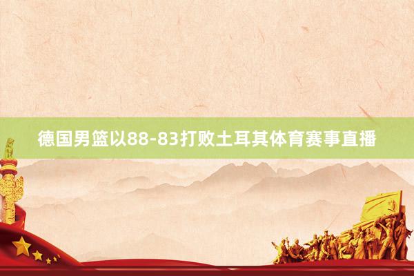 德国男篮以88-83打败土耳其体育赛事直播