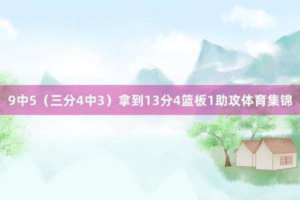 9中5（三分4中3）拿到13分4篮板1助攻体育集锦