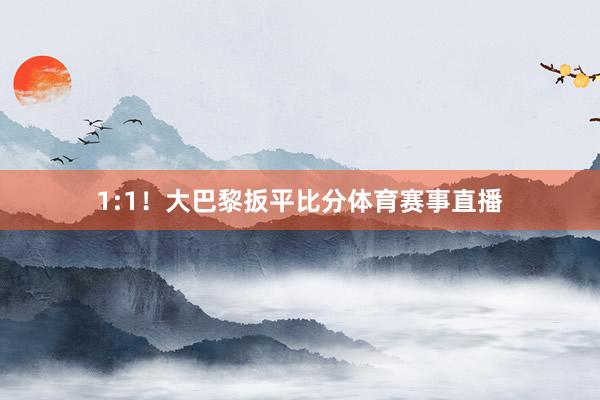1:1！大巴黎扳平比分体育赛事直播