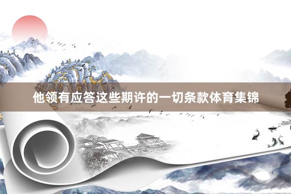 他领有应答这些期许的一切条款体育集锦
