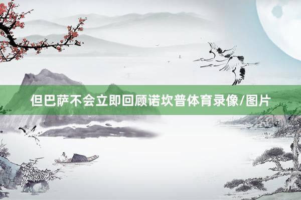 但巴萨不会立即回顾诺坎普体育录像/图片