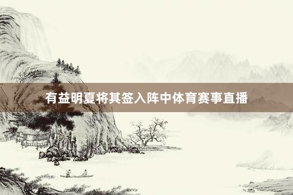 有益明夏将其签入阵中体育赛事直播