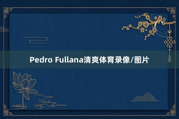 Pedro Fullana清爽体育录像/图片