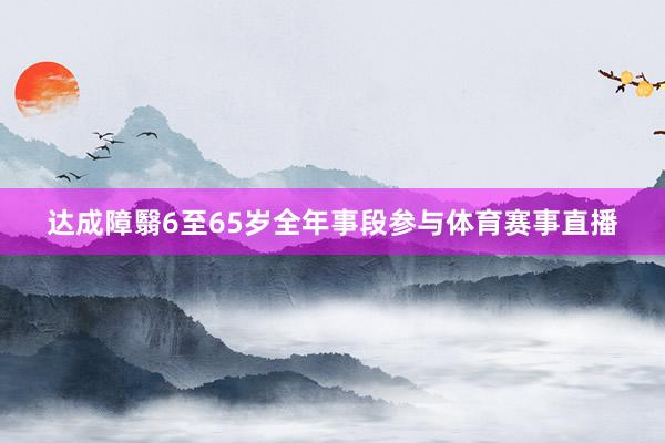 达成障翳6至65岁全年事段参与体育赛事直播
