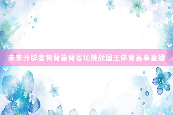 未来开辟者将背靠背客场挑战国王体育赛事直播
