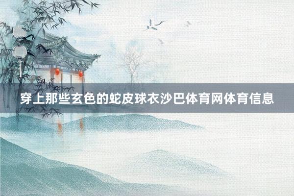 穿上那些玄色的蛇皮球衣沙巴体育网体育信息