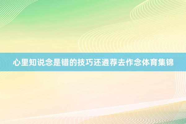 心里知说念是错的技巧还遴荐去作念体育集锦