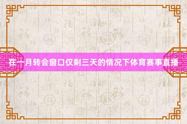 在一月转会窗口仅剩三天的情况下体育赛事直播