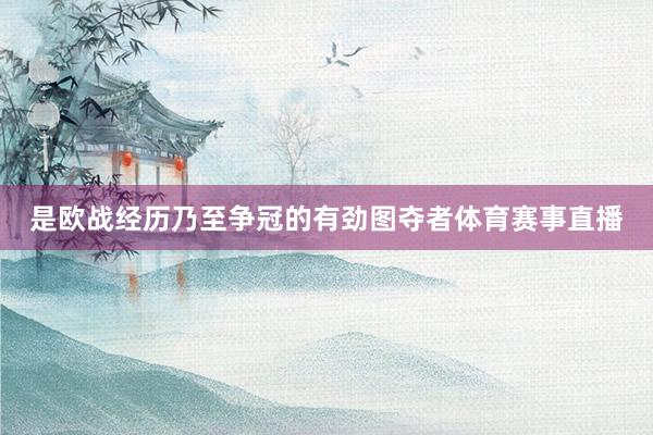 是欧战经历乃至争冠的有劲图夺者体育赛事直播
