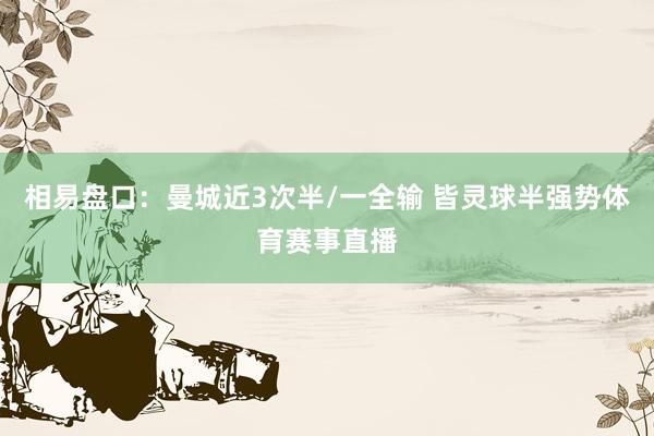 相易盘口：曼城近3次半/一全输 皆灵球半强势体育赛事直播