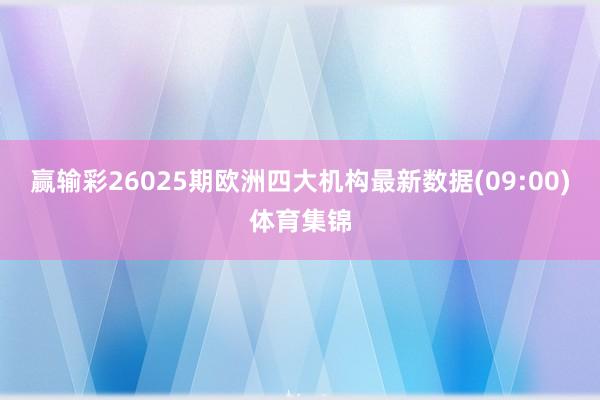 赢输彩26025期欧洲四大机构最新数据(09:00)体育集锦