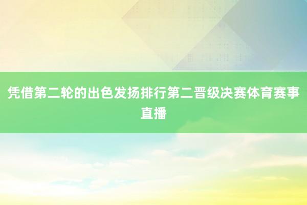 凭借第二轮的出色发扬排行第二晋级决赛体育赛事直播