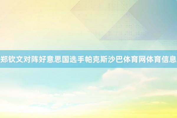 郑钦文对阵好意思国选手帕克斯沙巴体育网体育信息