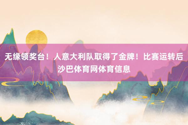 无缘领奖台!人意大利队取得了金牌!比赛运转后沙巴体育网体育信息